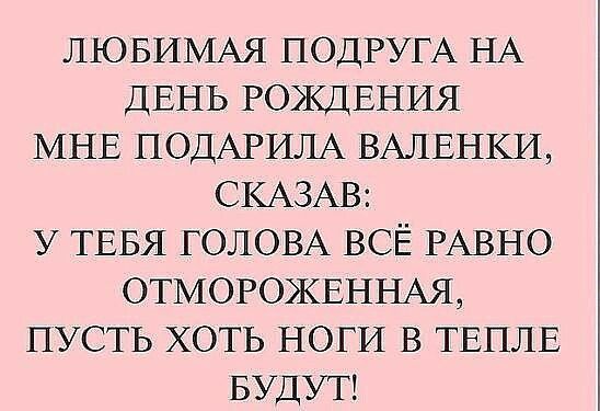 ЛЮБИМАЯ ПОДРУГА НА ДЕНЬ РОЖДЕНИЯ МНЕ ПОДАРИЛА ВАЛЕНКИ СКАЗАВ У ТЕБЯ ГОЛОВА ВСЁ РАВНО ОТМОРОЖЕННАЯ пусть ХОТЬ НОГИ в ТЕПЛЕ БУДУТ