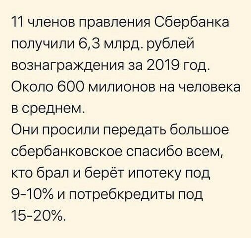 11 членов правления Сбербанка получили 63 млрд рублей вознаграждения за 2019 год Около 600 милионов на человека в среднем Они просили передать большое сбербанковское спасибо всем кто брал и берёт ипотеку под 940 и потребкредиты под 1520