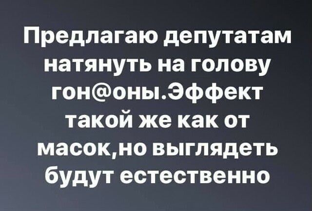 Предлагаю депутатам натянуть на голову гононыэффект такой же как от масокно выглядеть будут естественно