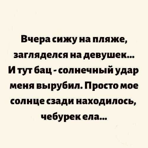 Вчера сижу на пляже загляделся на девушек И тут бац солнечный удар меня вырубил Просто мое солнце сзади находилось чебурек ела