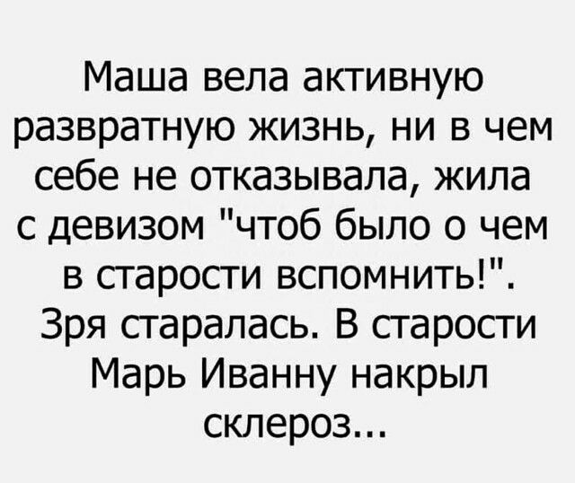 Маша вела активную развратную жизнь ни в чем себе не отказывала жила с девизом чтоб было о чем в старости вспомнить Зря старалась В старости Марь Иванну накрыл склероз