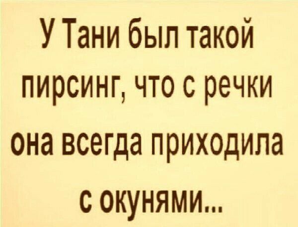 У Тани был такой пирсинг что с речки она всегда приходила с окунями