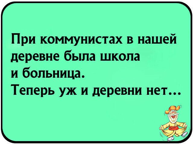 При коммунистах в нашей деревне была школа и больница Теперь уж и деревни нет