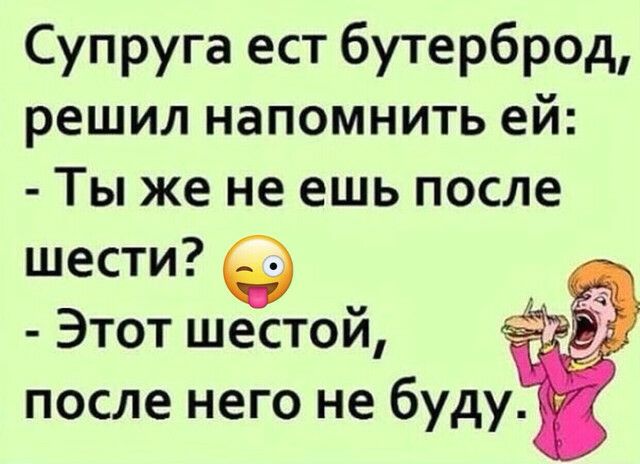 Супруга ест бутерброд решил напомнить ей Ты же не ешь после шести Этот шестой _ после него не буду