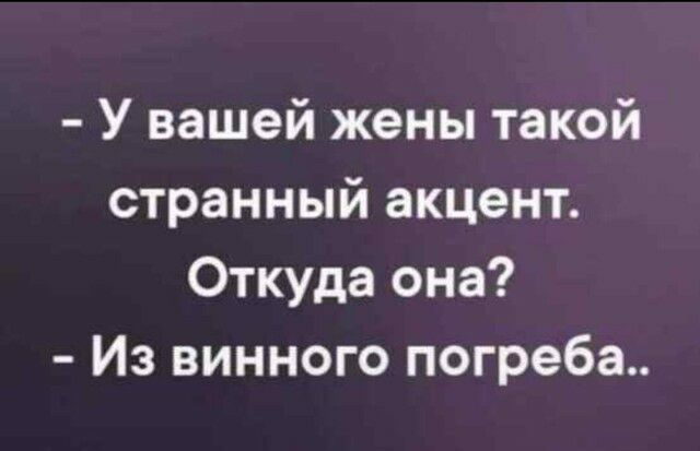 У вашей жены такой странный акцент Откуда она Из винного погреба