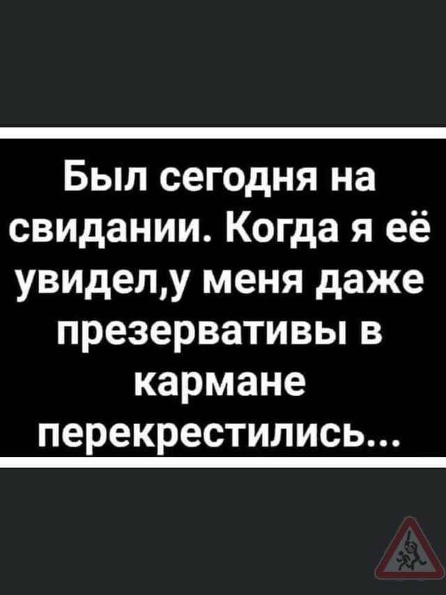 Был сегодня на свидании Когда я её увиделу меня даже презервативьпв кармане перекрестились