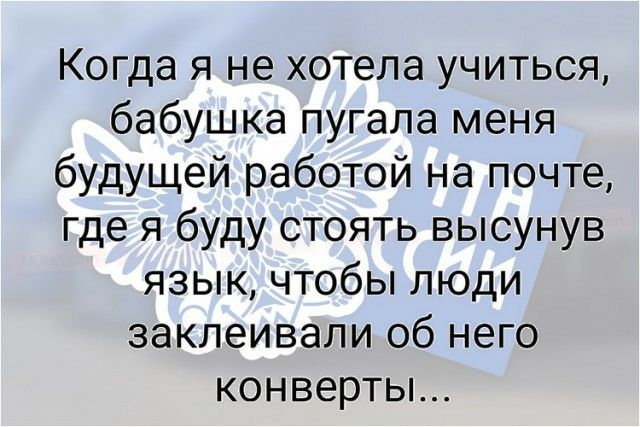 Когда я не хотела учиться бабушка пугала меня будущей работой на почте где я буду стоять высунув язык чтобы люди заклеивали об него конверты