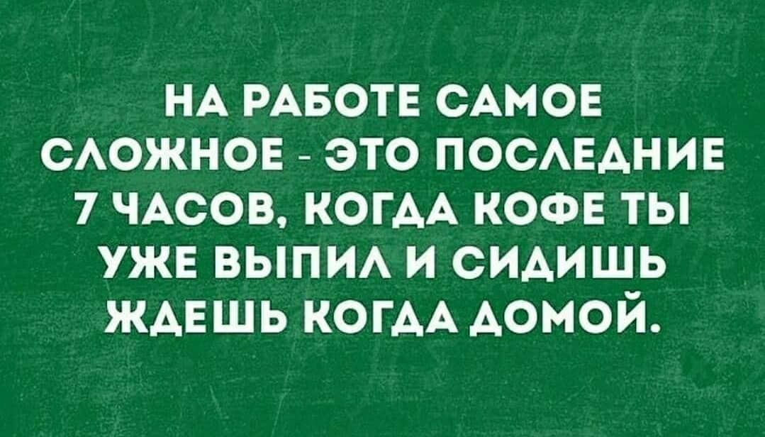 НА РАБОТЕ САМОЕ САОЖНОЕ это ПОСАЕАНИЕ 7 ЧАСОВ КОГАА КОФЕ ты ужв выпи и сидишь жмешь КОГАА домой