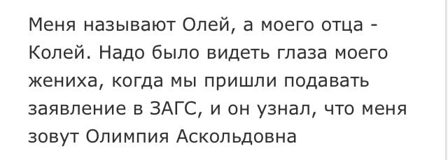 Меня называют Олей а моего отца Колей Надо было видеть глаза моего жениха когда мы пришли подавать заявление в ЗАГС и он узнал что меня зовут Олимпия Аскольдовна