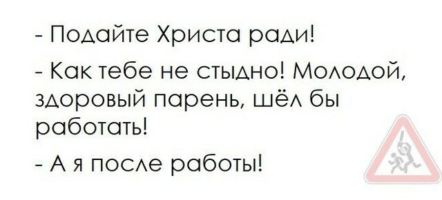 Подайте Христо ради Как тебе не стыдно Мододой здоровый парень шёд бы работать А я посде работы