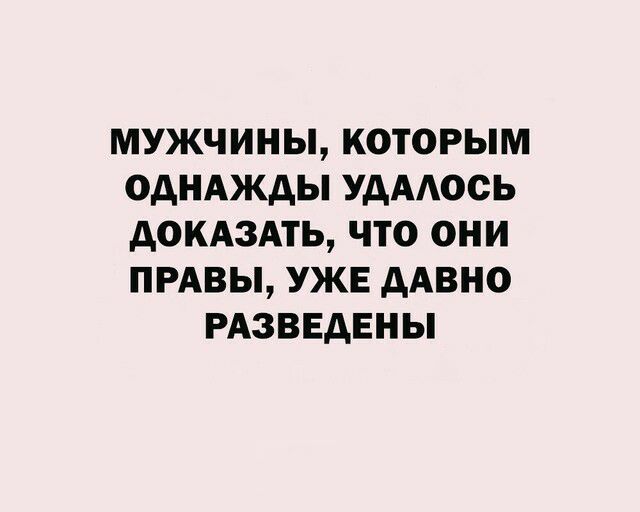 МУЖЧИНЫ КОТОРЫМ ОДНАЖДЫ УДААОСЬ АОКАЗАТЬ ЧТО ОНИ ПРАВЫ УЖЕ ААВНО РАЗВЕДЕНЫ