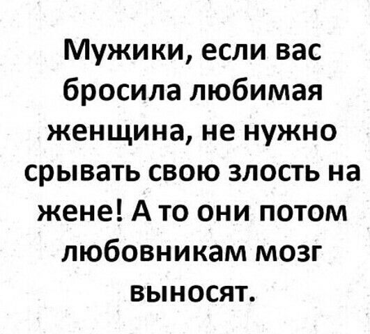 Мужики если вас бросила любимая женщина не нужно срывать свою злость на жене А то они потом любовникам мозг ВЫНОСЯТ