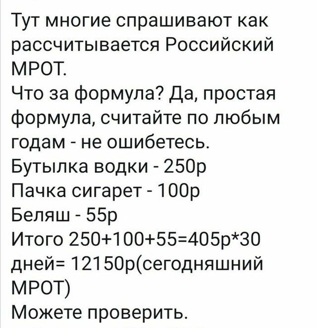 Тут многие спрашивают как рассчитывается Российский МРОТ Что за формула Да простая формула считайте по любым годам не ошибетесь Бутылка водки 250р Пачка сигарет 100р Беляш 55р Итого 25010055405р30 дней 12150рсегодняшний МРОТ Можете проверить