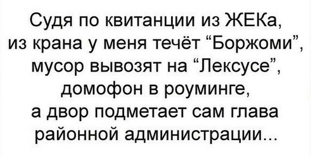 Судя по квитанции из ЖЕКа из крана у меня течёт Боржоми мусор вывозят на Лексусе домофон в роуминге а двор подметает сам гпава районной администрации