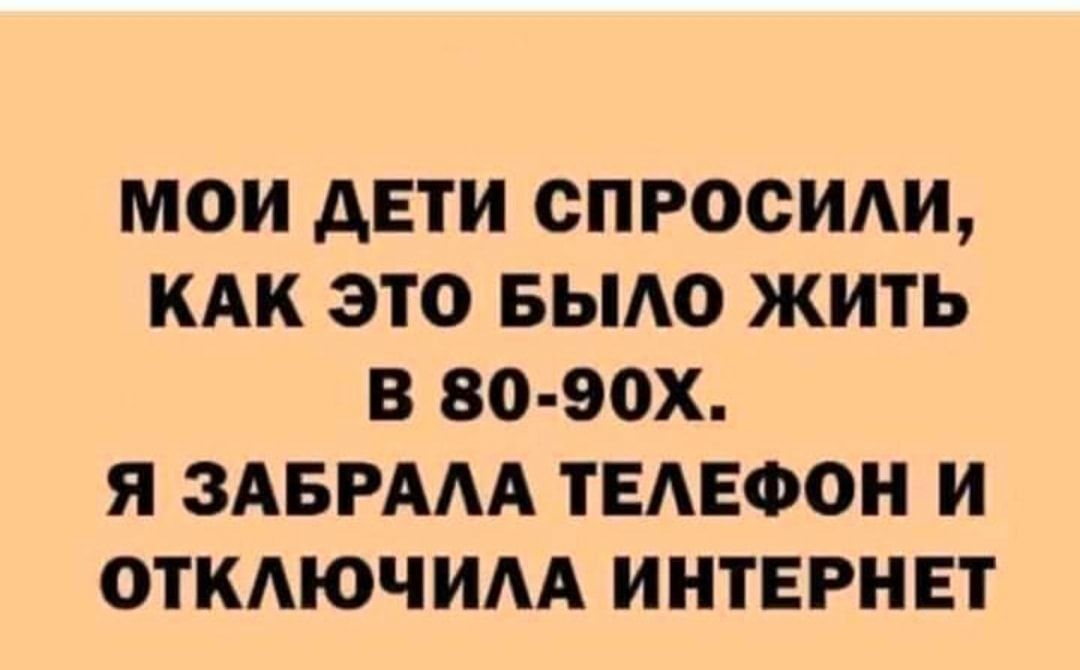 МОИ дЕТИ СПРОСИАИ КАК ЭТО БЫАО ЖИТЬ В 80 90Х Я ЗАБРААА ТЕАЕФОН И ОТКАЮЧИАА ИНТЕРНЕТ