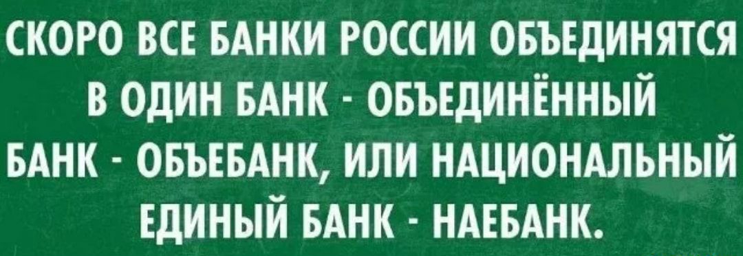 СКОРО ВСЕ БАНКИ РОССИИ ОБЪЕДИНЯТСЯ В ОДИН БАНК ОБЪЕДИНЁННЫИ БАНК ОБЪЕБАНК ИЛИ НАЦИОНАЛЬНЫЙ ЕДИНЫЙ БАНК НАЕБАНК