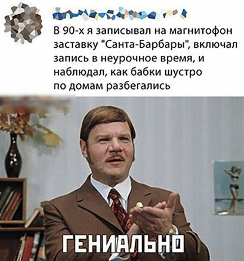 39 у В 90 х я записывал на магнитофон заставку Санта Барбары включал запись в иеурочное время и наблюдал как бабки шустро по домам разбегапись гЕнидЁтьніп