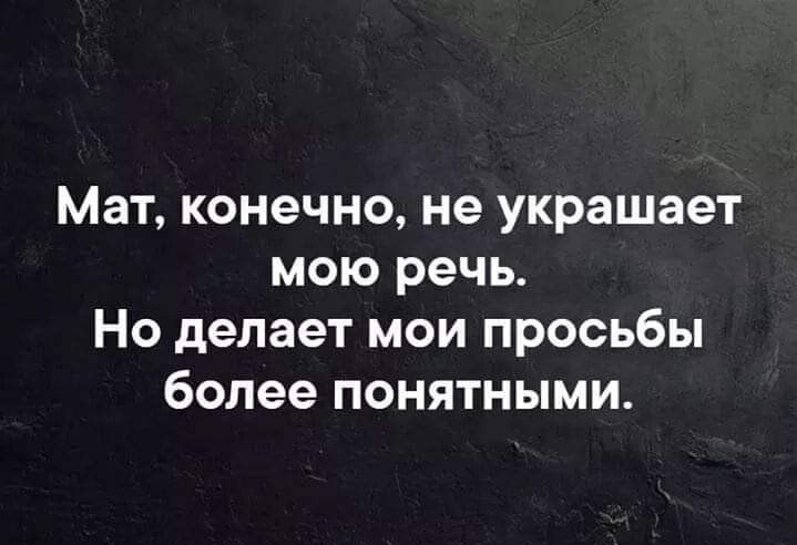 Мат конечно не украшает мою речь Но делает мои просьбы более понятными