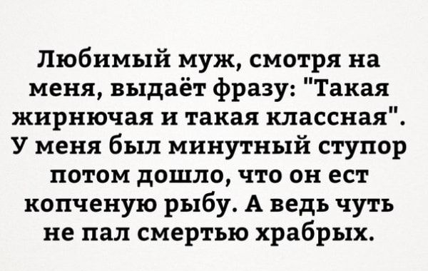 Любимый муж смотря на меня выдаёт фразу Такая жирнючая и такая классная У меня был минутный ступор потом дошло что он ест копченую рыбу А ведь чуть не пал смертью храбрых