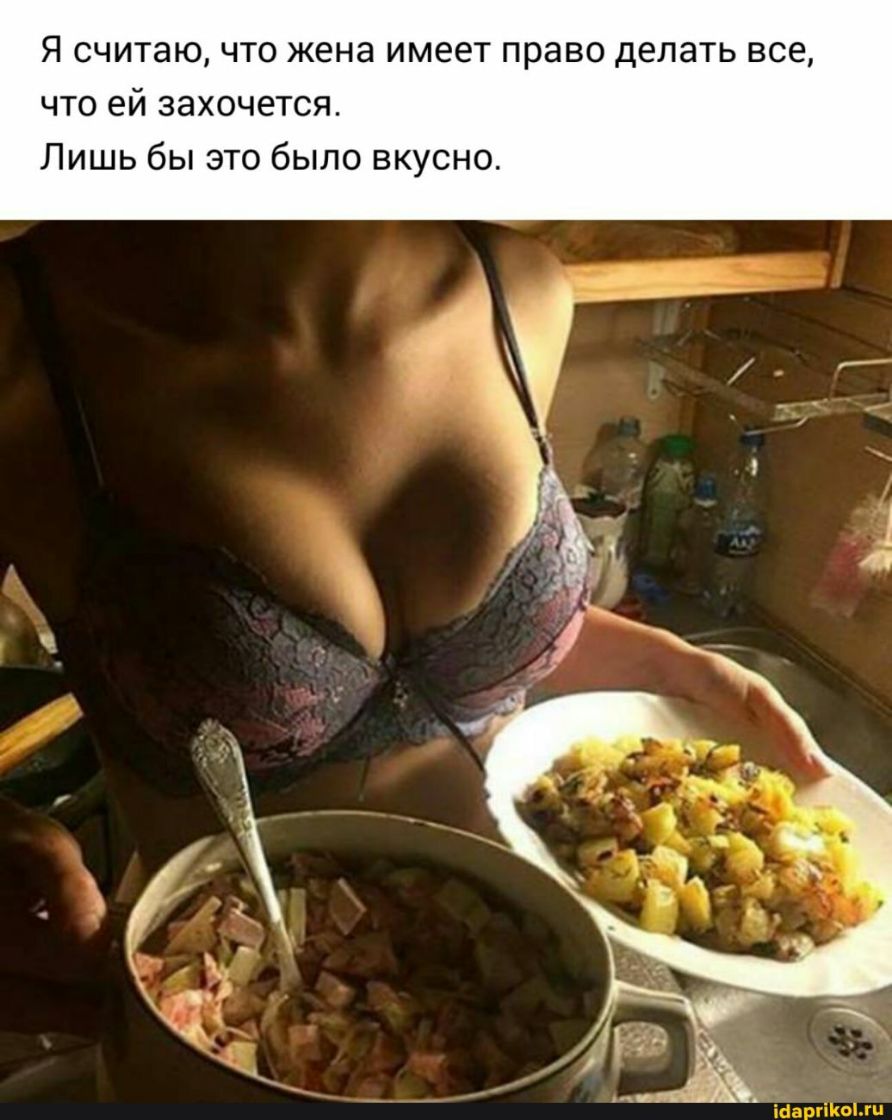 Я считаю что жена имеет право делать все что ей захочется Лишь бы это было вкусно