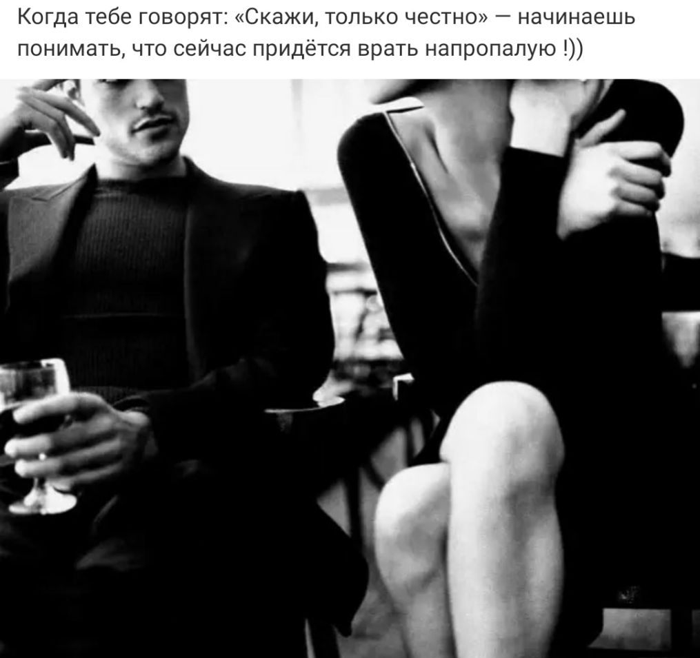 Когда тебе говорят Скажи только честно начинаешь понимать что сейчас придётся врать напропапую