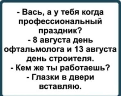 Вась а у тебя когда профессиональный праздник 8 августа день офтальмолога и 13 августа день строителя Кем же ты работаешь Глазки в двери вставляю