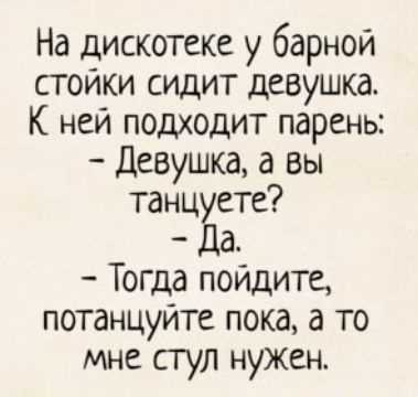 На дискотеке у барной стойки сидит девушка К ней подходит парень Девушка а вы танц сте а Тогда пойдите потанцуйте пока а то мне сгул нужен