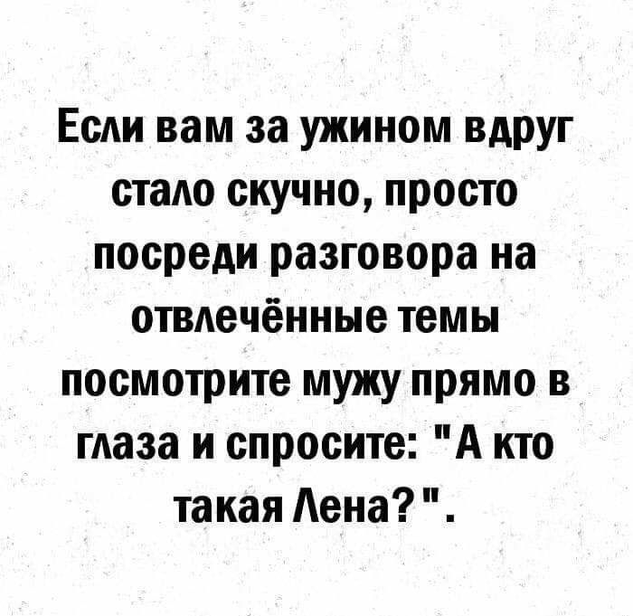 Если вам за ужином ВдРУг стало скучно просто посреди разговора на отвлечённые темы посмотрите мужу прямо в глаза и спросите А кто такая Аена