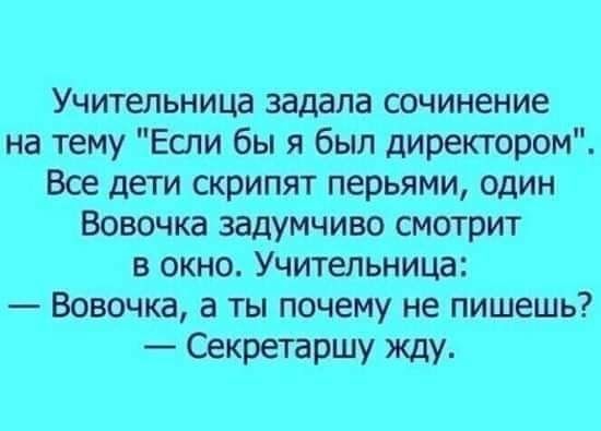 Учительница задала сочинение на тему Если бы я был директором Все дети скрипят перьями один Вовочка задумчиво смотрит в окно Учительница Вовочка а ты почему не пишешь Секретаршу ЖдУ