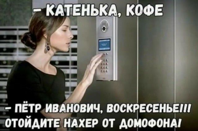 КА ТЕНЬКА КОФЕ ПЕТР ИВАНОВИЧ ВОСКРЕСЕНЬЕ ОТОИАИТ Е НАХЕР 0Т ДОМОФОНА