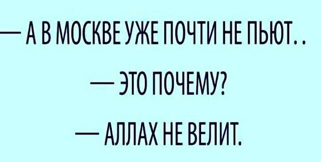 А В МОСКВЕ УЖЕ ПОЧТИ НЕ ПЬЮТ ЭТО ПОЧЕМУ АЛЛАХ НЕ ВЕЛИТ