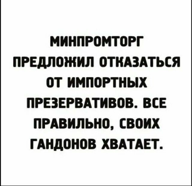 МИНПРОМТОРГ ПРЕдЛШНИЛ ОТКАЗАТЬСЯ ОТ ИМПОРТНЫХ ПРЕЗЕРВАТИВОВ ВСЕ ПРАВИЛЬНО СВОИХ ГАНДШЮВ ХВАТАЕТ