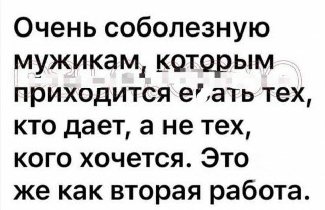 Очень соболезную мужикам которым приходится едать тех кто дает а не тех кого хочется Это же как вторая работа