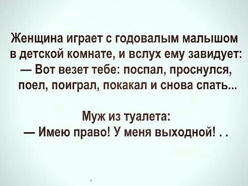 Женщина ИГРЗЕТ С ГОДОВЗПЫМ малышом В детской комнате И ВСЛУХ ему завидует ВОТ везет тебе поспал проснулся поел ПОИГраП покакап И снова спать Муж из туалета Имею право У меня выходной