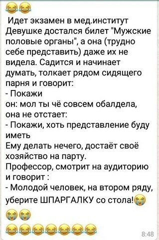 Идет экзамен в мединститут девушке достался билет Мужские половые органы а она трУдно себе представить даже их не видела Садится и начинает думать толкает рядом сидящего парня и говорит _ Покажи он моп ты чё совсем обалдели она не отстает Покажи хоть представление буду иметь Ему деп ать нечего доста хозяйство на парту Профессор смотрит на аудиторию и говорит Молодой человек на втором ряду уберите 