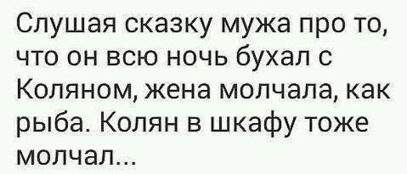 Слушая сказку мужа про то что он всю ночь бухал с Копяном жена молчала как рыба Колян в шкафу тоже молчал