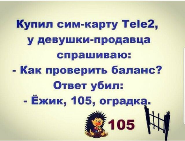 Купил сим карту Тее2 у девушки продавца спрашиваю Как проверить баланс Ответ убил Ёжик 105 оградк 1 05