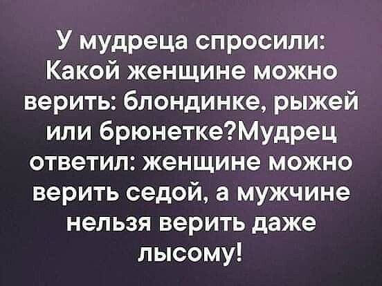 У мудреца спросили Какой женщине можно верить блондинке рыжей или брюнеткеМудрец ответил женщине можно верить седой а мужчине нельзя верить даже лысому