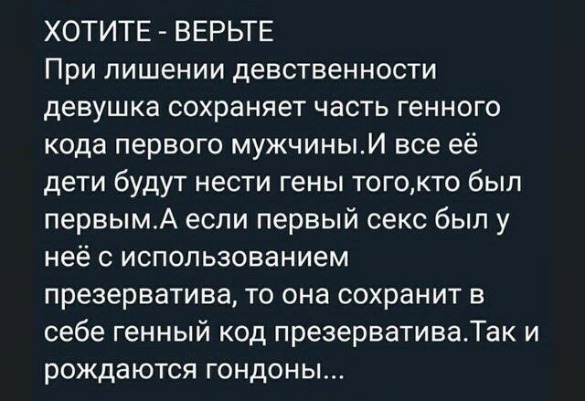 ХОТИТЕ ВЕРЬТЕ При лишении девственности девушка сохраняет часть генного кода первого мужчиныИ все её дети будут нести гены тогокто был первымА если первый секс был у неё с использованием презерватива то она сохранит в себе генный код презервативаТак и рождаются гондоны