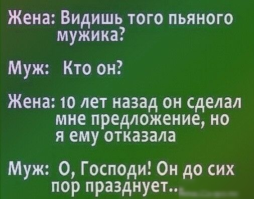 Жена Видишь того пьяного мужика Муж Кто он Жена 10 лет назад он сделал мне предложение но я ему отказала Муж О Господи _Он до сих пор празднует