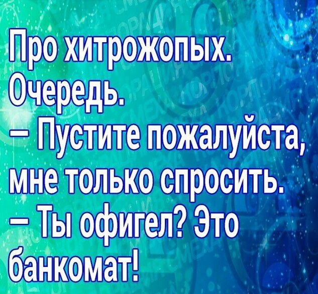 дпро хитрожопых ередь Пустите пожалуйста мне только спросить Ты офигел Это банкомат