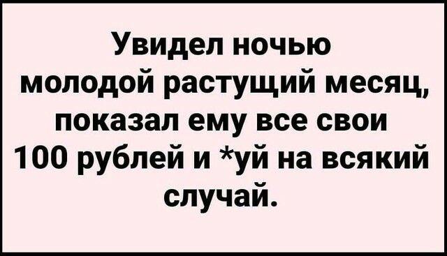 Увидел ночью молодой растущий месяц показал ему все свои 100 рублей и уй на всякий случай