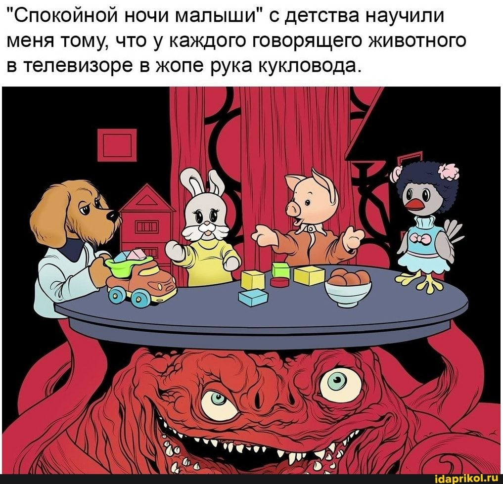 Спокойной ночи малыши с детства научили меня тому что у каждого говорящего животного в телевизоре в жопе рука кукловода ібаргіКоЬгц