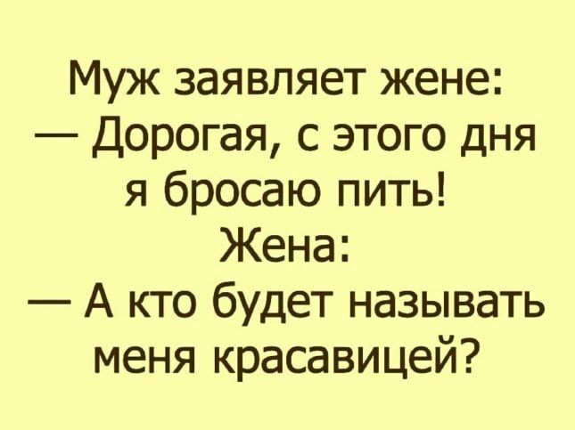 Муж заявляет жене Дорогая с этого дня я бросаю пить Жена А кто будет называть меня красавицей