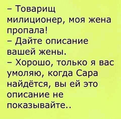 Товарищ милиционер моя жена пропала Дайте описание вашей жены Хорошо только я вас умоляю когда Сара найдётся вы ей это описание не показывайте