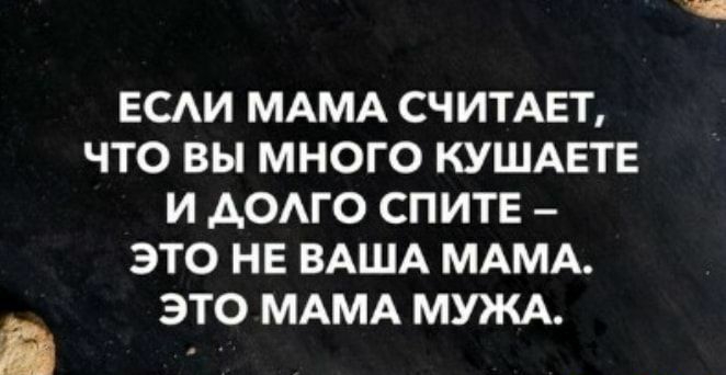 ЕСАИ МАМА СЧИТАЕТ ЧТО ВЫ МНОГО КУШАЕТЕ И АОАГО СПИТЕ ЭТО НЕ ВАША МАМА ЭТО МАМА МУЖА
