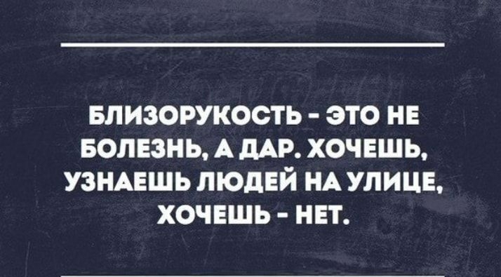 БЛИЗОРУКОСТЬ ЭТО НЕ БОЛЕЗНЬ А дАР ХОЧЕШЬ УЗНАЕШЬ ЛЮДЕЙ НА УЛИЦЕ ХОЧЕШЬ НЕТ