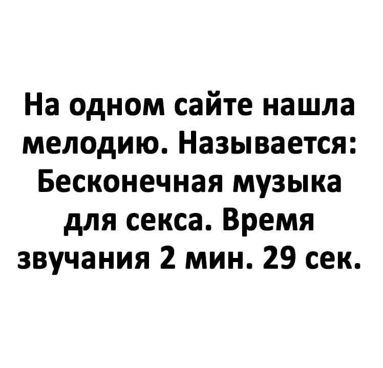 На одном сайте нашла мелодию Называется Бесконечная музыка для секса Время звучания 2 мин 29 сек
