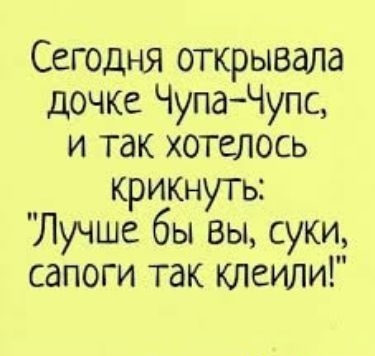 Сегодня открывала дочке ЧупаЧупс и так хотелось крикнуть Лучше бы вы суки сапоги так клеили