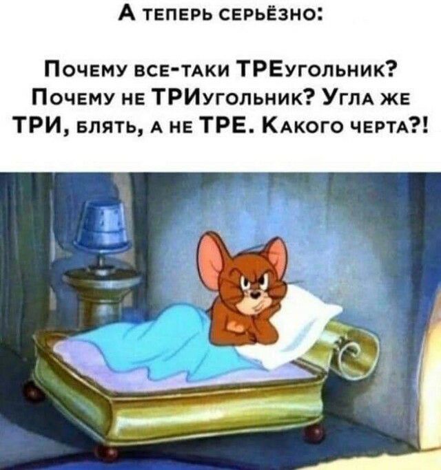 А ТЕПЕРЬ СЕРЬЁЗНО Почему всв тдки ТРЕугольник Почему не ТРИугольник УГЛА же ТРИ Блять А не ТРЕ КАкого ЧЕРТА